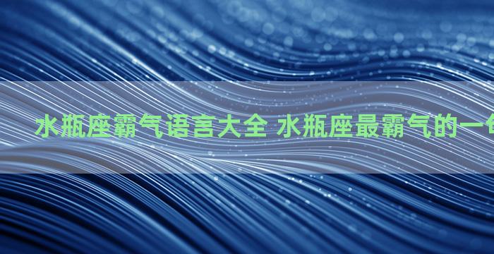 水瓶座霸气语言大全 水瓶座最霸气的一句话是什么